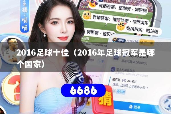 2016足球十佳（2016年足球冠军是哪个国家）