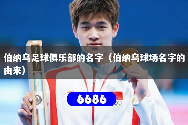 伯纳乌足球俱乐部的名字(伯纳乌球场名字的由来)