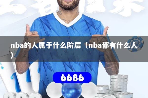 nba的人属于什么阶层(nba都有什么人)