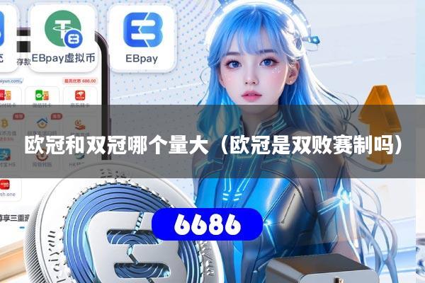 欧冠和双冠哪个量大（欧冠是双败赛制吗）