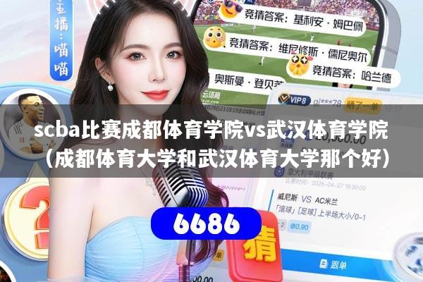 scba比赛成都体育学院vs武汉体育学院（成都体育大学和武汉体育大学那个好）