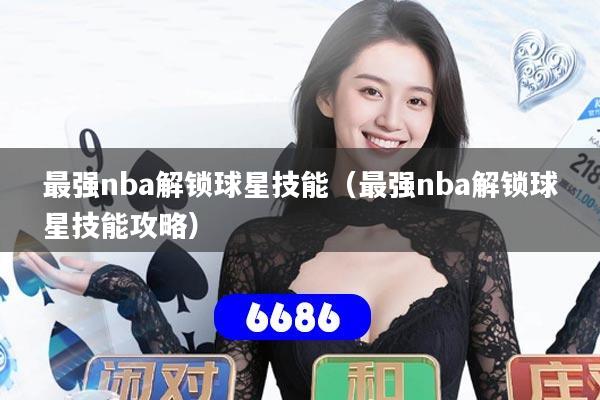 最强nba解锁球星技能(最强nba解锁球星技能攻略)
