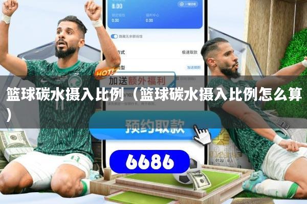 篮球碳水摄入比例（篮球碳水摄入比例怎么算）