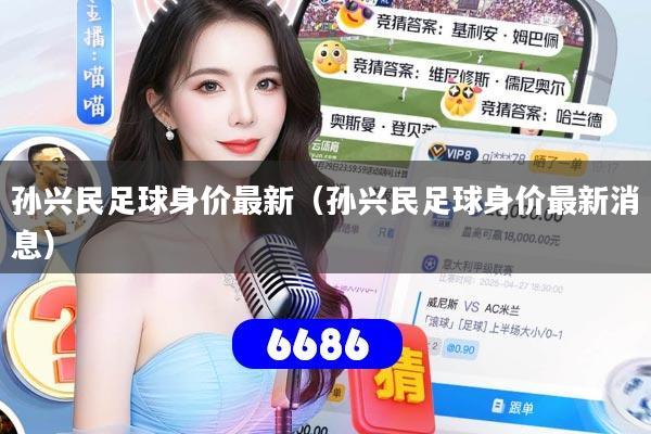 孙兴民足球身价最新(孙兴民足球身价最新消息)