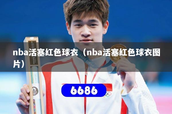 nba活塞红色球衣(nba活塞红色球衣图片)