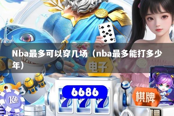 Nba最多可以穿几场（nba最多能打多少年）