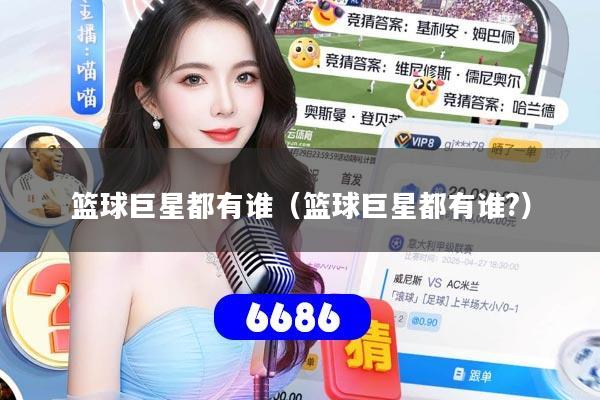 篮球巨星都有谁(篮球巨星都有谁?)