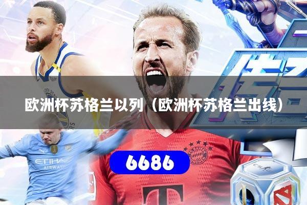 详细阅读:欧洲杯苏格兰以列(欧洲杯苏格兰出线) 欧洲杯苏格兰以列(欧洲杯苏格兰出线)