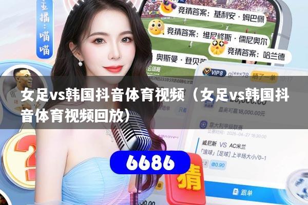 详细阅读:女足vs韩国抖音体育视频(女足vs韩国抖音体育视频回放) 女足vs韩国抖音体育视频(女足vs韩国抖音体育视频回放)