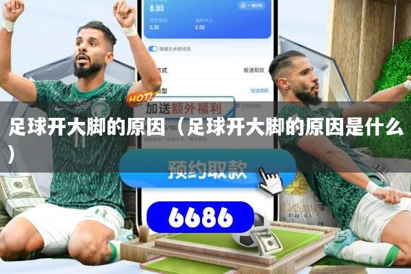 详细阅读:足球开大脚的原因(足球开大脚的原因是什么) 足球开大脚的原因(足球开大脚的原因是什么)