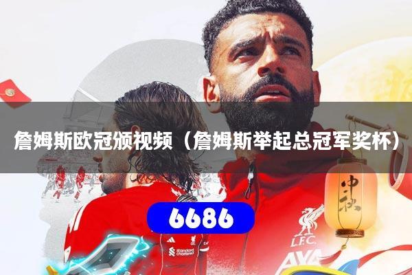 詹姆斯欧冠颁视频（詹姆斯举起总冠军奖杯）